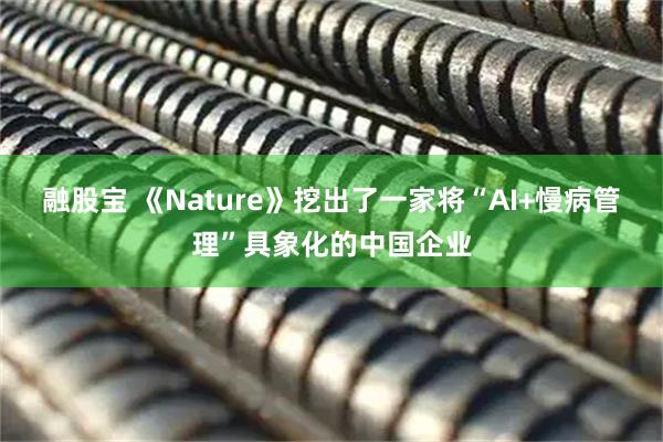 融股宝 《Nature》挖出了一家将“AI+慢病管理”具象化的中国企业