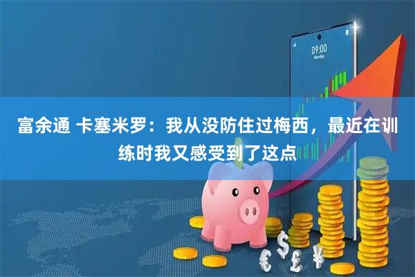 富余通 卡塞米罗：我从没防住过梅西，最近在训练时我又感受到了这点
