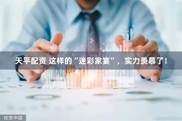 天平配资 这样的“迷彩家宴”，实力羡慕了！